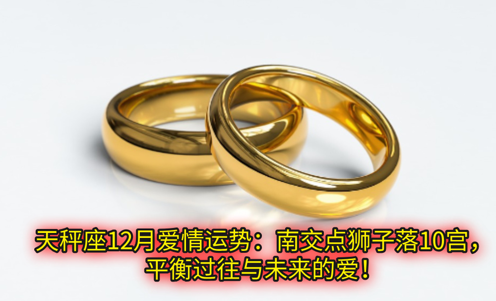 天秤座12月爱情运势：南交点狮子落10宫，平衡过往与未来的爱！