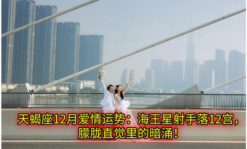 天蝎座12月爱情运势：海王星射手落12宫，朦胧直觉里的暗涌！