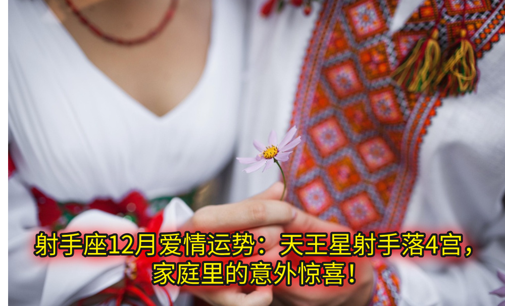射手座12月爱情运势：天王星射手落4宫，家庭里的意外惊喜！