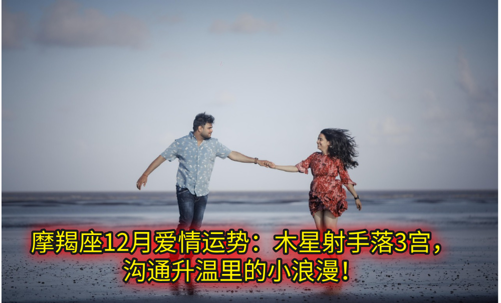摩羯座12月爱情运势：木星射手落3宫，沟通升温里的小浪漫！