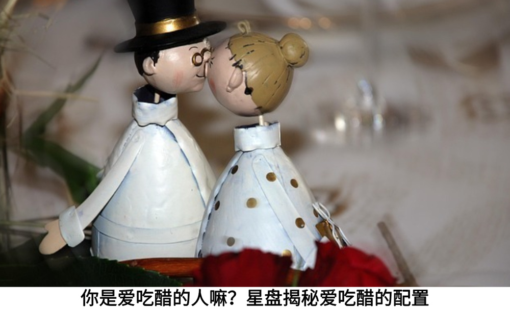 你是爱吃醋的人嘛？星盘揭秘爱吃醋的配置