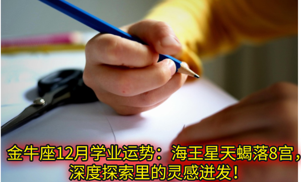 金牛座12月学业运势:海王星天蝎落8宫,深度探索里的灵感迸发!