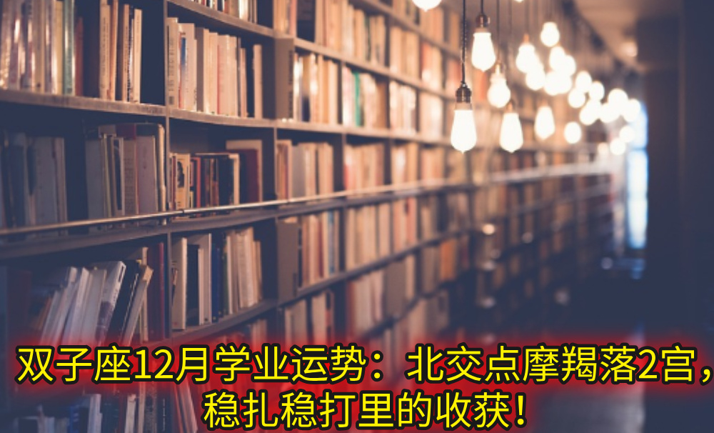 双子座12月学业运势：北交点摩羯落2宫，稳扎稳打里的收获！