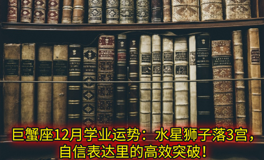 巨蟹座12月学业运势:水星狮子落3宫,自信表达里的高效突破!