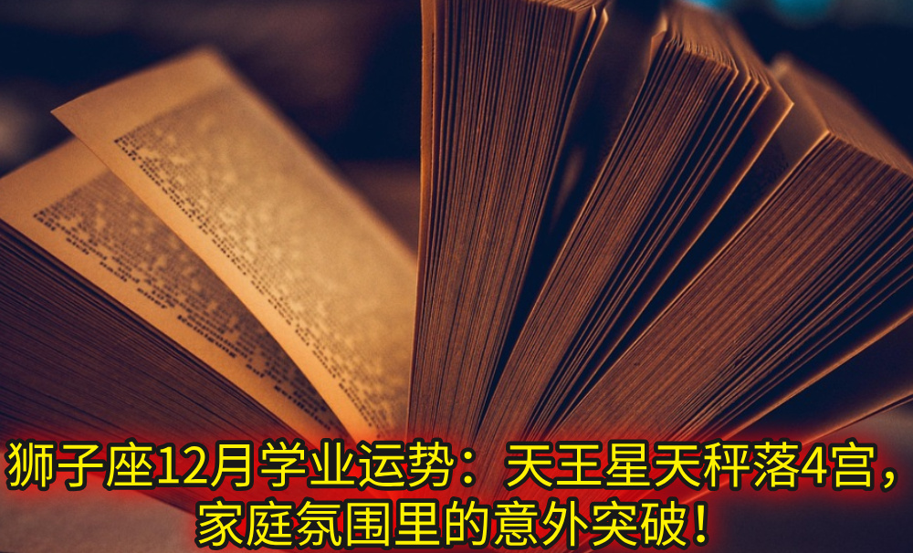狮子座12月学业运势：天王星天秤落4宫，家庭氛围里的意外突破！