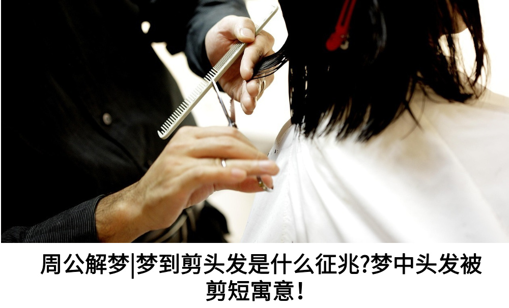 周公解梦|梦到剪头发是什么征兆?梦中头发被剪短寓意！