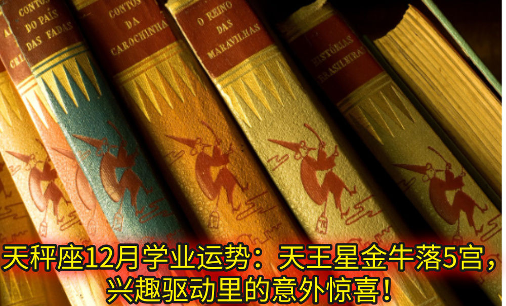 天秤座12月学业运势：天王星金牛落5宫，兴趣驱动里的意外惊喜！