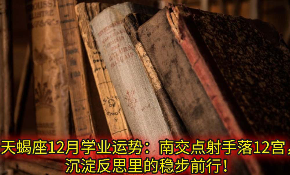 天蝎座12月学业运势：南交点射手落12宫，沉淀反思里的稳步前行！