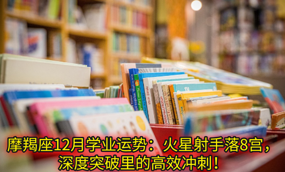 摩羯座12月学业运势：火星射手落8宫，深度突破里的高效冲刺！