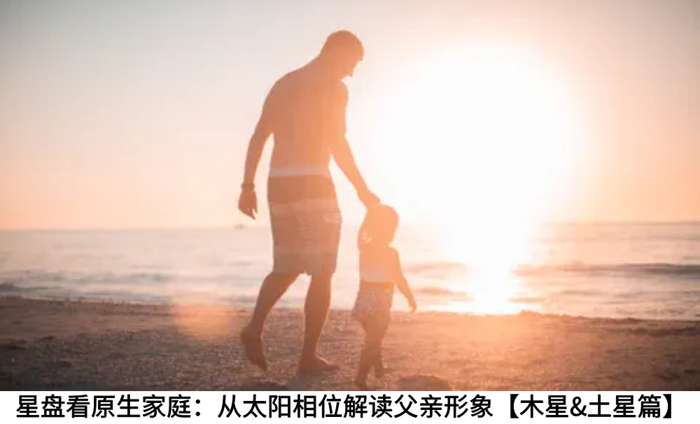 星盘看原生家庭：从太阳相位解读父亲形象【木星&土星篇】