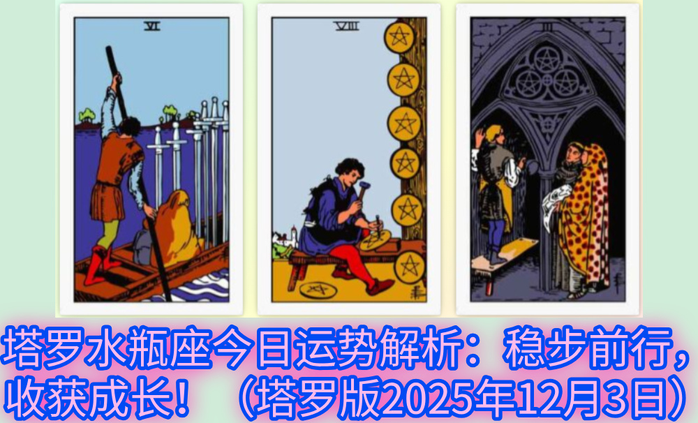 塔罗水瓶座今日运势解析：稳步前行，收获成长！（塔罗版2025年12月3日）