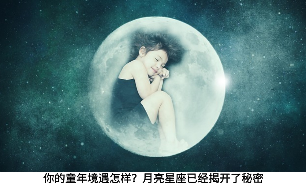 你的童年境遇怎样?月亮星座已经揭开了秘密