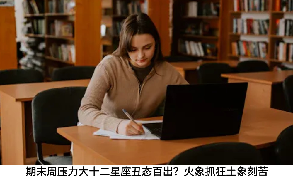 期末周压力大十二星座丑态百出？火象抓狂土象刻苦