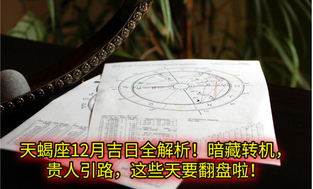 天蝎座12月吉日全解析!暗藏转机,贵人引路,这些天要翻盘啦!