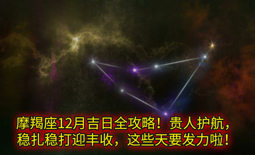 摩羯座12月吉日全攻略!贵人护航,稳扎稳打迎丰收,这些天要发力啦!