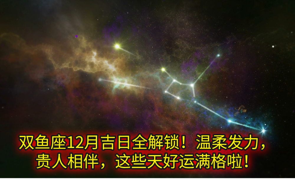 双鱼座12月吉日全解锁!温柔发力,贵人相伴,这些天好运满格啦!