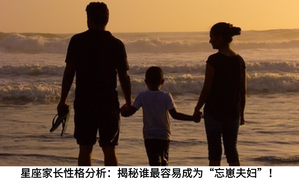 星座家长性格分析：揭秘谁最容易成为“忘崽夫妇”！