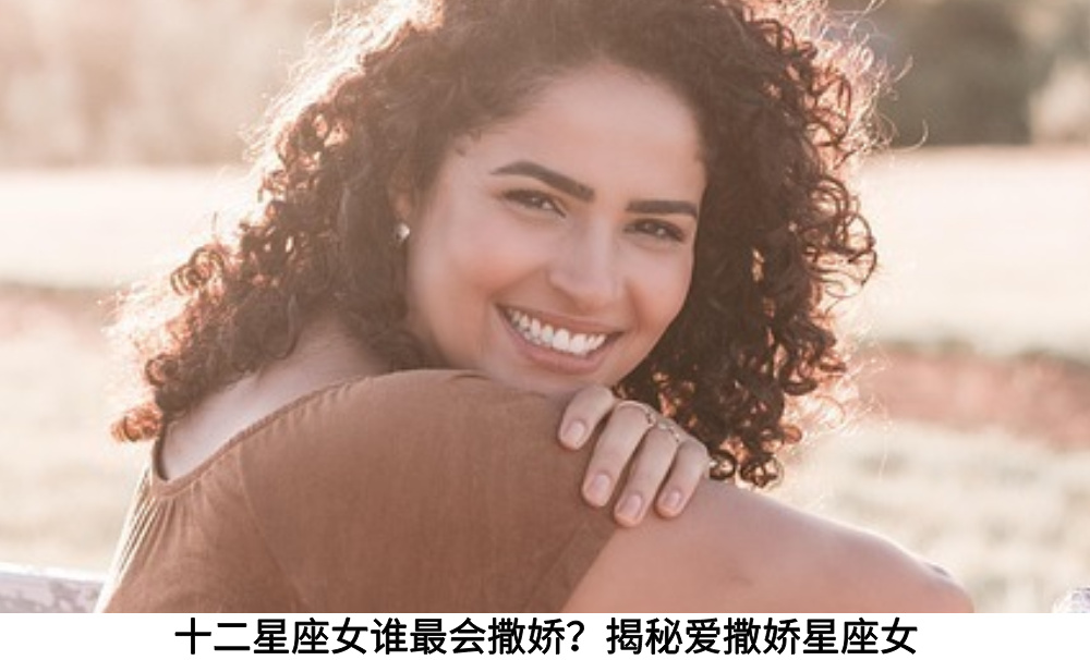 十二星座女谁最会撒娇？揭秘爱撒娇星座女
