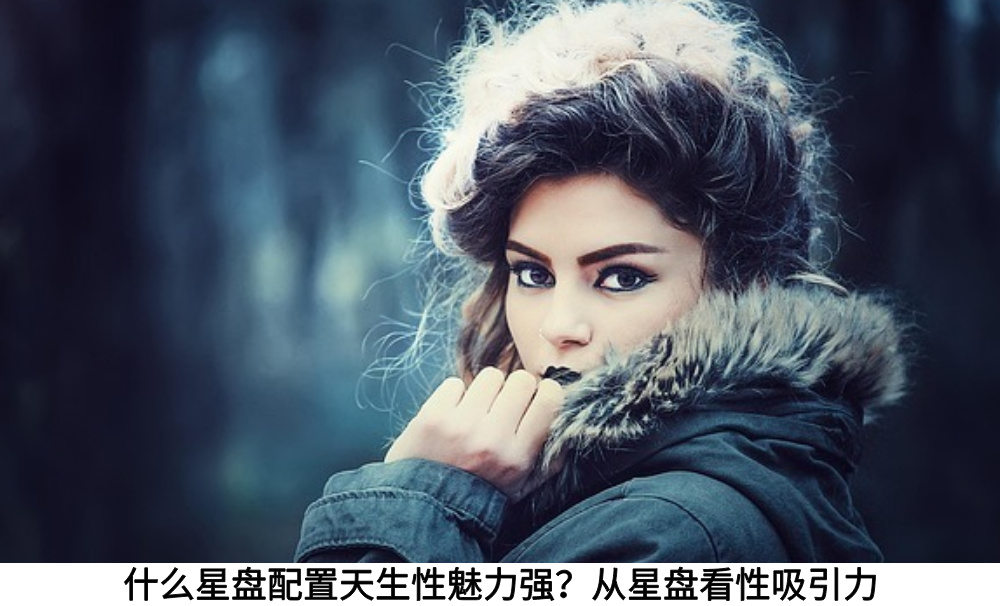 什么星盘配置天生性魅力强？从星盘看性吸引力