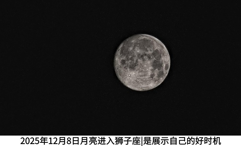 2025年12月8日月亮进入狮子座|是展示自己的好时机