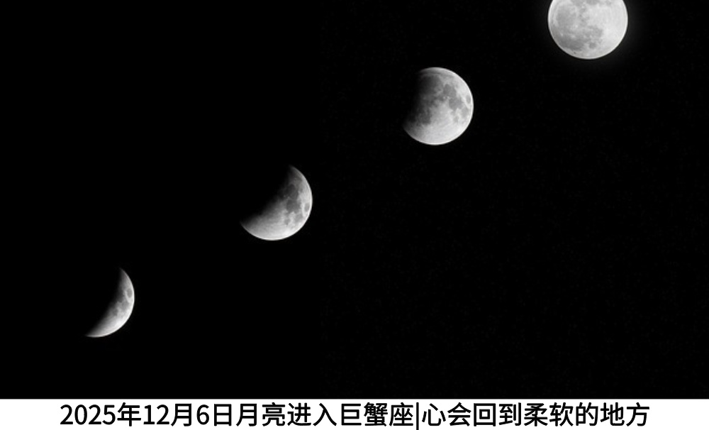 2025年12月6日月亮进入巨蟹座|心会回到柔软的地方