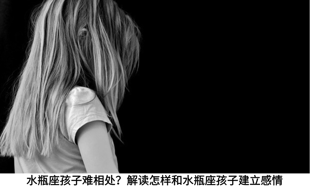 水瓶座孩子难相处？解读怎样和水瓶座孩子建立感情