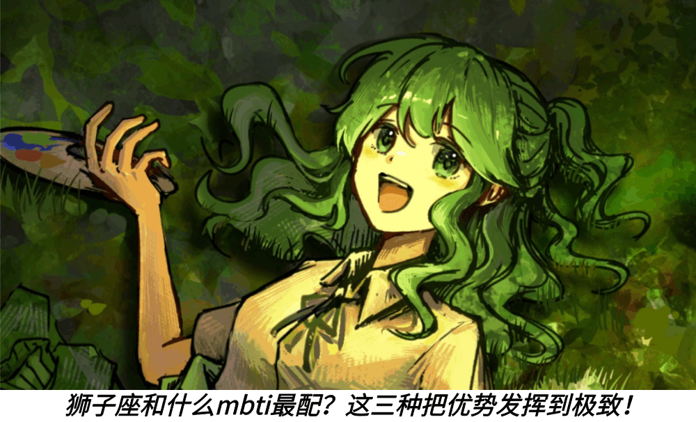 狮子座和什么mbti最配？这三种把优势发挥到极致！