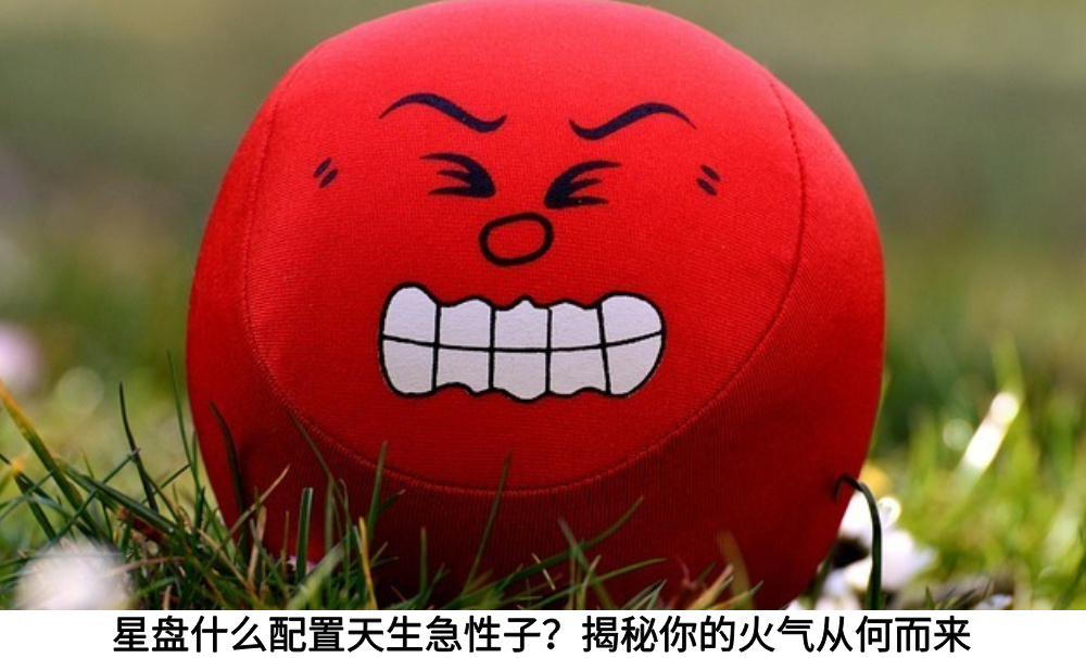 星盘什么配置天生急性子?揭秘你的火气从何而来