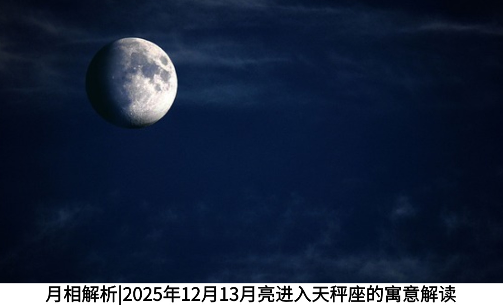 月相解析|2025年12月13月亮进入天秤座的寓意解读