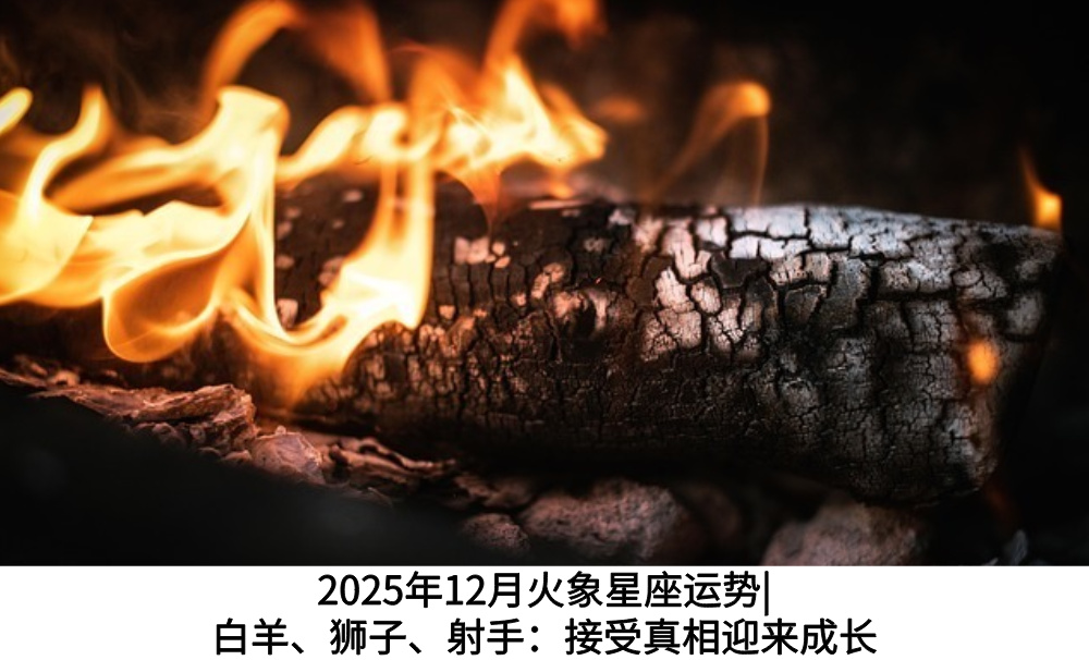 2025年12月火象星座运势|白羊、狮子、射手：接受真相迎来成长