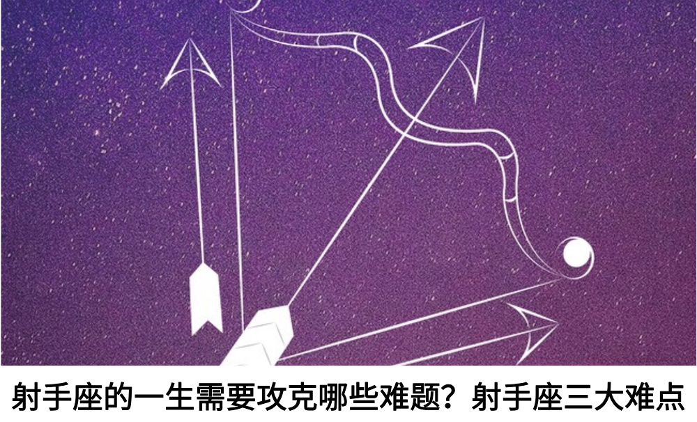 射手座的一生需要攻克哪些难题？射手座三大难点