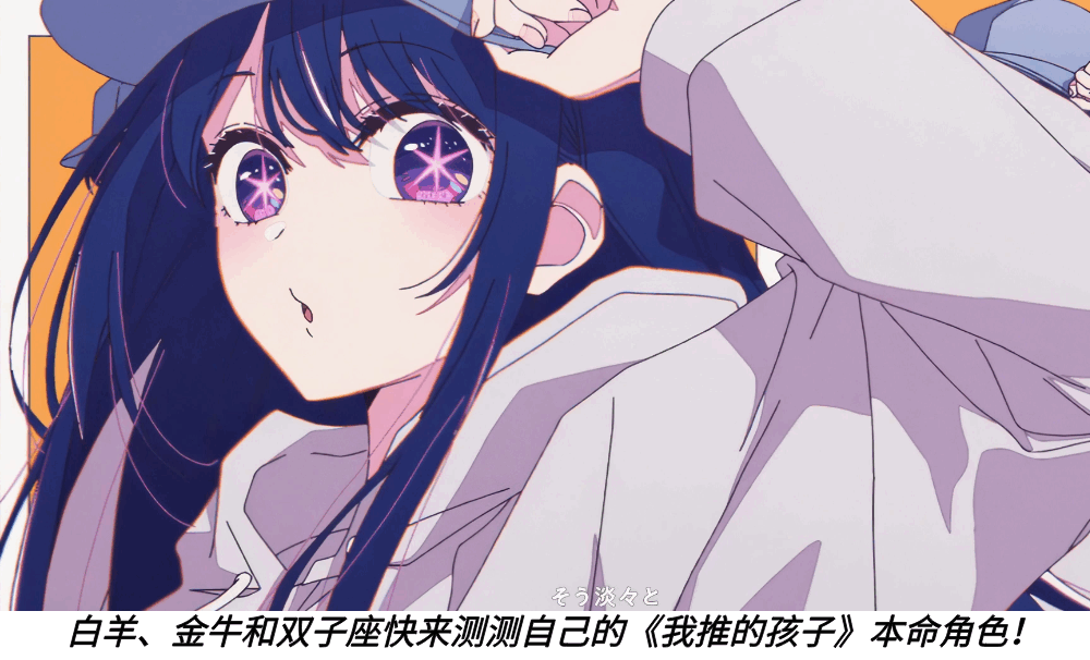 白羊、金牛和双子座快来测测自己的《我推的孩子》本命角色！