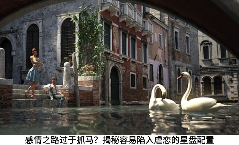 感情之路过于抓马?揭秘容易陷入虐恋的星盘配置