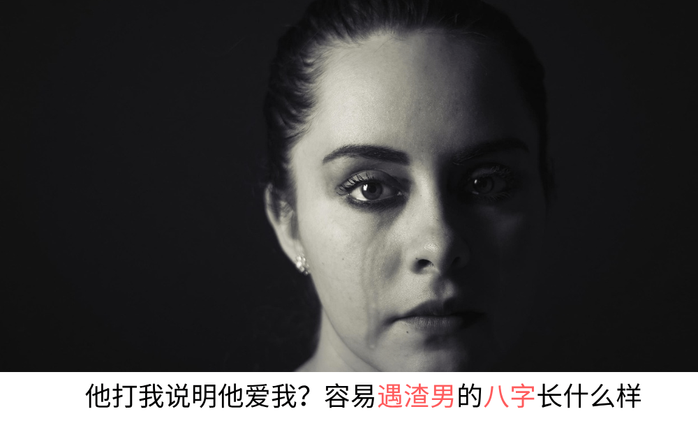 他打我说明他爱我？容易遇见渣男的八字长什么样
