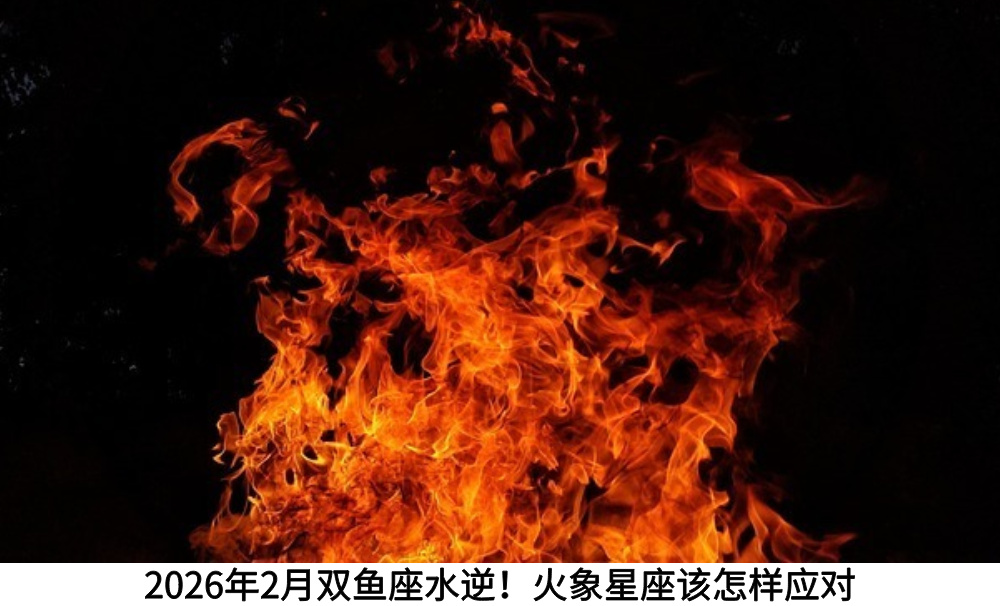 2026年2月双鱼座水逆!火象星座该怎样应对