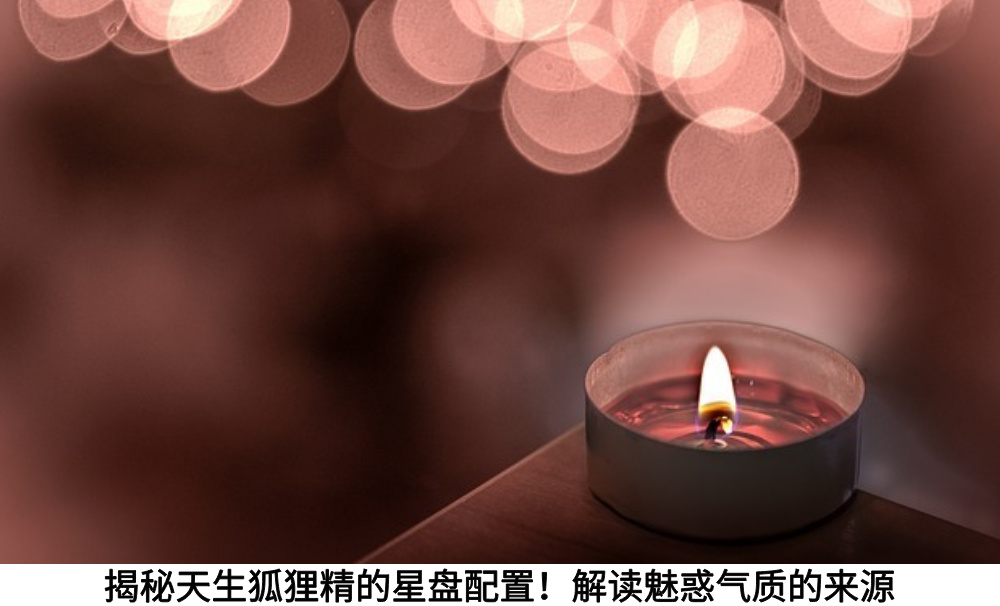 揭秘天生狐狸精的星盘配置!解读魅惑气质的来源