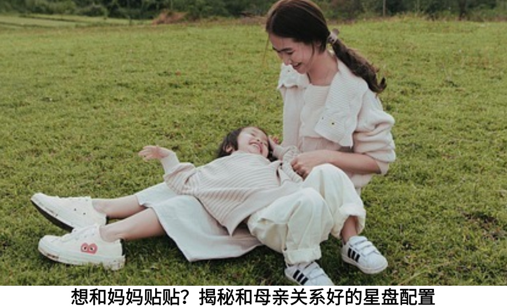 想和妈妈贴贴？揭秘和母亲关系好的星盘配置