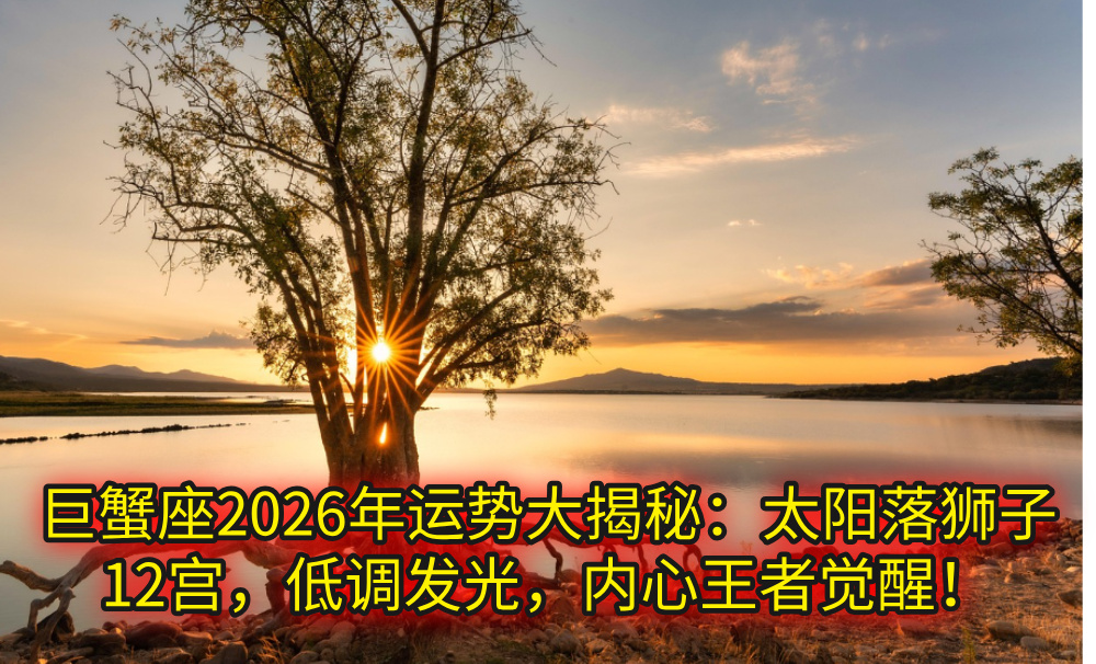 巨蟹座2026年运势大揭秘:太阳落狮子12宫,低调发光,内心王者觉醒!