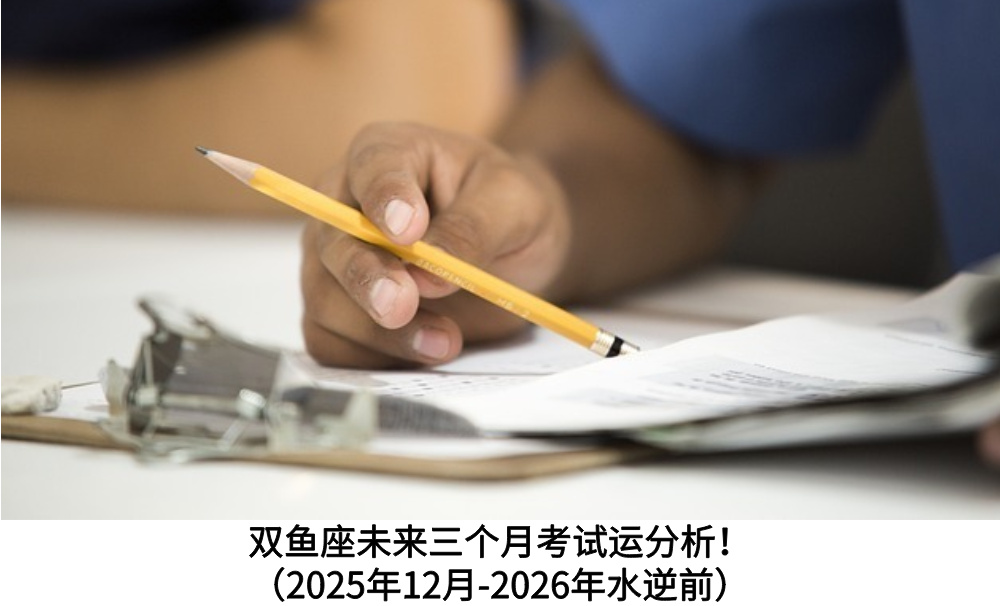 双鱼座未来三个月考试运分析!(2025年12月-2026年水逆前)