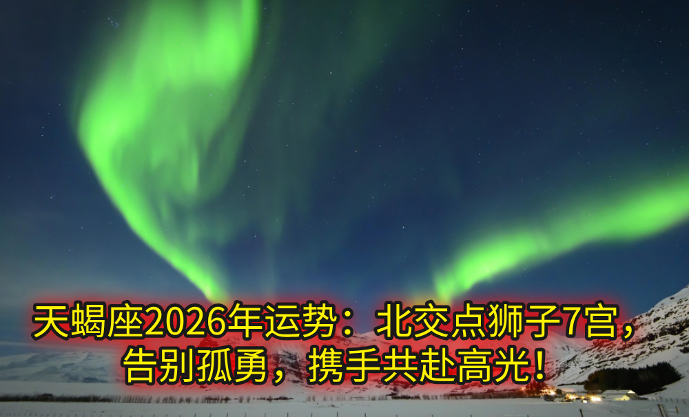 天蝎座2026年运势：北交点狮子7宫，告别孤勇，携手共赴高光！