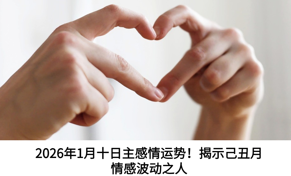 2026年1月十日主感情运势!揭示己丑月情感波动之人