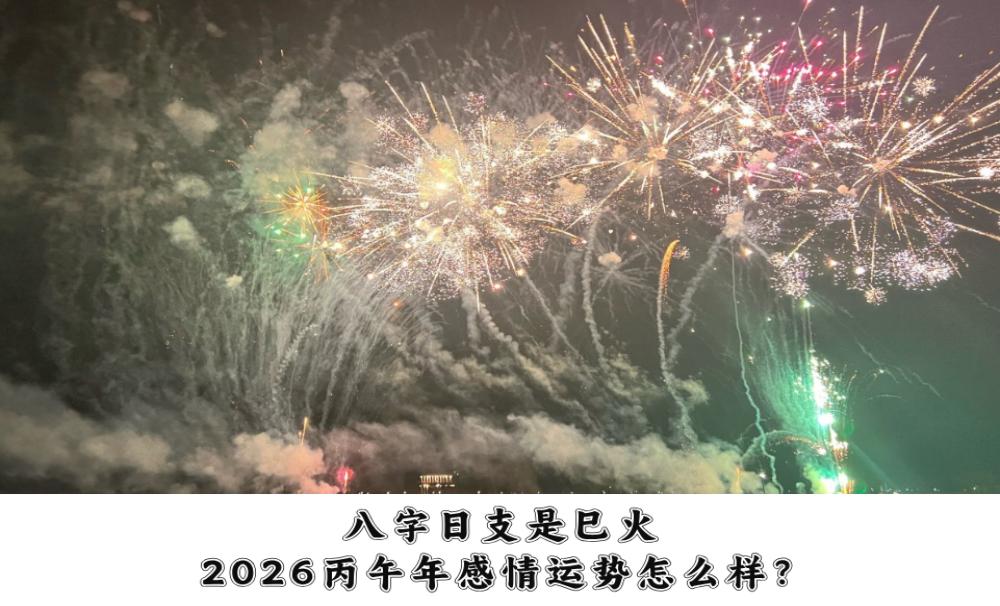 八字日支是巳火，2026丙午年感情运势怎么样？