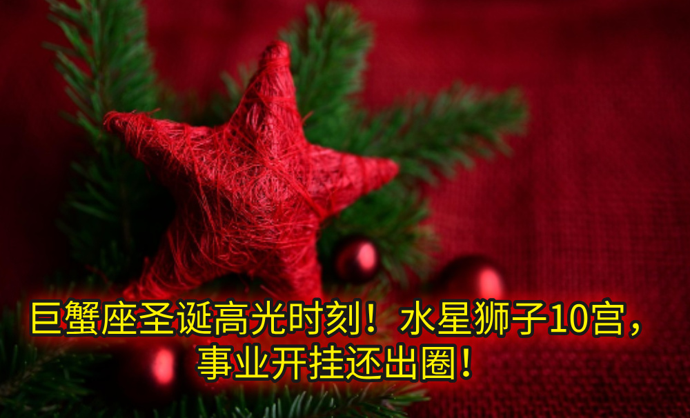 巨蟹座圣诞高光时刻!水星狮子10宫,事业开挂还出圈!