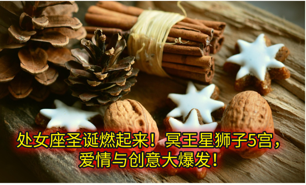 处女座圣诞燃起来!冥王星狮子5宫,爱情与创意大爆发!