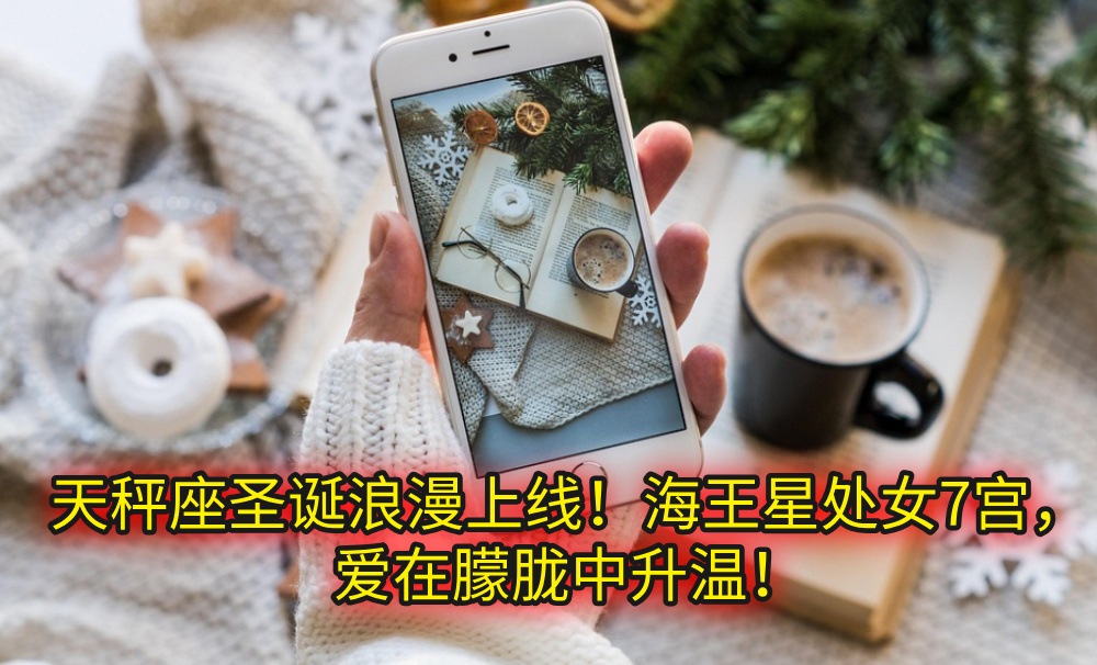 天秤座圣诞浪漫上线！海王星处女7宫，爱在朦胧中升温！