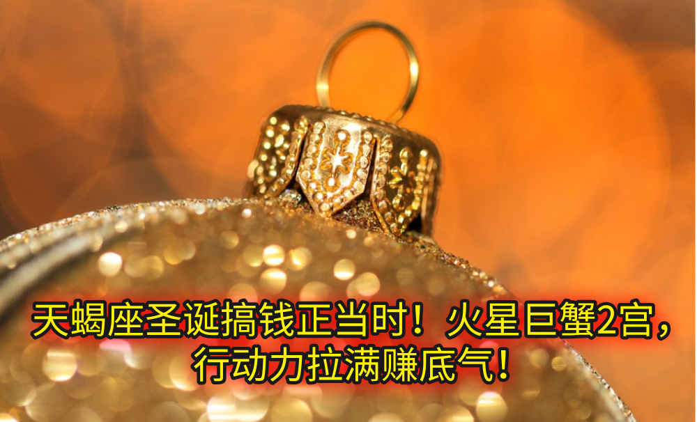 天蝎座圣诞搞钱正当时！火星巨蟹2宫，行动力拉满赚底气！