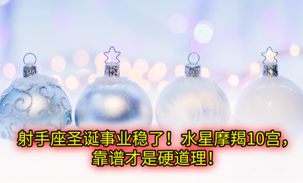 射手座圣诞事业稳了!水星摩羯10宫,靠谱才是硬道理!
