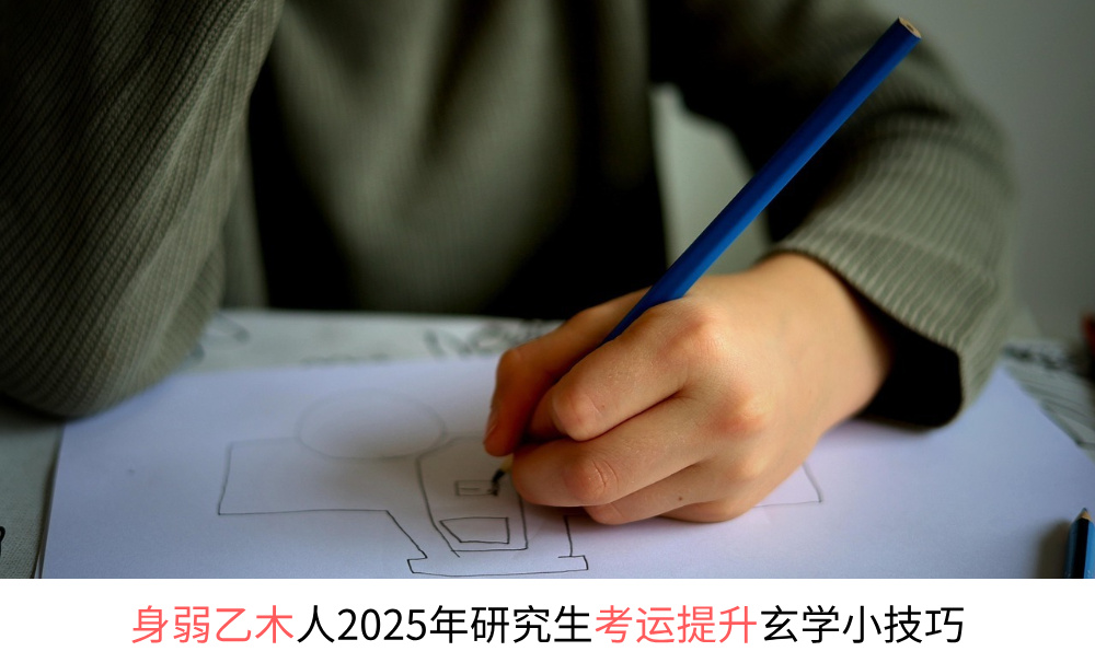 身弱乙木人2025年研究生考运提升玄学小技巧