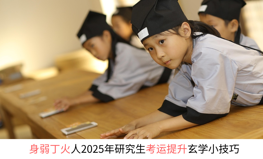 身弱丁火人2025年研究生考运提升玄学小技巧