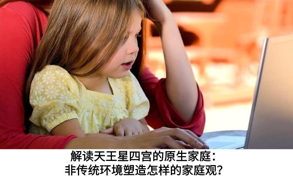 解读天王星四宫的原生家庭:非传统环境塑造怎样的家庭观?